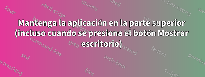 Mantenga la aplicación en la parte superior (incluso cuando se presiona el botón Mostrar escritorio)