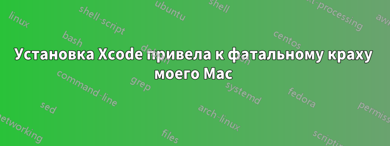 Установка Xcode привела к фатальному краху моего Mac