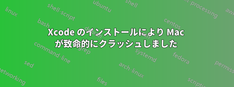 Xcode のインストールにより Mac が致命的にクラッシュしました