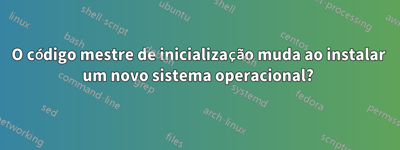 O código mestre de inicialização muda ao instalar um novo sistema operacional?