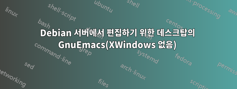 Debian 서버에서 편집하기 위한 데스크탑의 GnuEmacs(XWindows 없음)