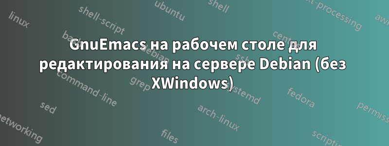 GnuEmacs на рабочем столе для редактирования на сервере Debian (без XWindows)