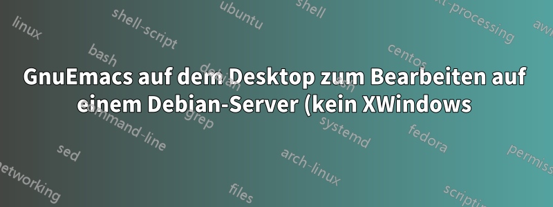 GnuEmacs auf dem Desktop zum Bearbeiten auf einem Debian-Server (kein XWindows)
