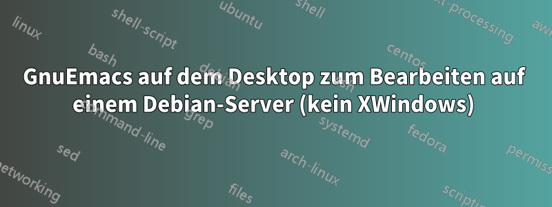 GnuEmacs auf dem Desktop zum Bearbeiten auf einem Debian-Server (kein XWindows)