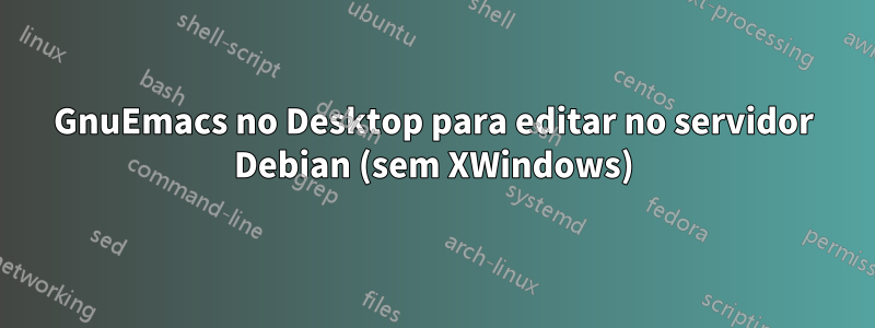 GnuEmacs no Desktop para editar no servidor Debian (sem XWindows)