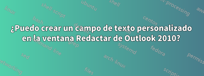 ¿Puedo crear un campo de texto personalizado en la ventana Redactar de Outlook 2010?