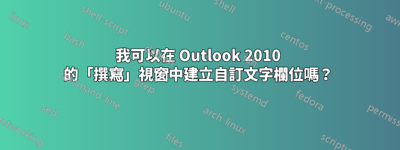 我可以在 Outlook 2010 的「撰寫」視窗中建立自訂文字欄位嗎？