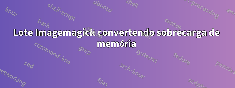 Lote Imagemagick convertendo sobrecarga de memória