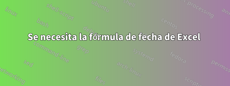 Se necesita la fórmula de fecha de Excel