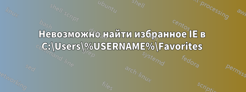 Невозможно найти избранное IE в C:\Users\%USERNAME%\Favorites