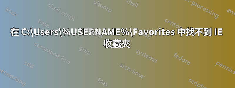 在 C:\Users\%USERNAME%\Favorites 中找不到 IE 收藏夾