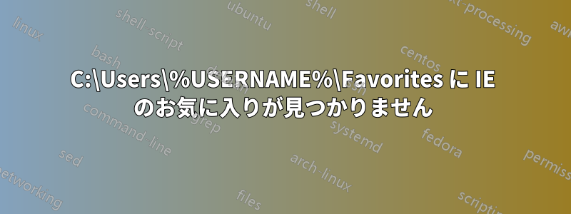 C:\Users\%USERNAME%\Favorites に IE のお気に入りが見つかりません