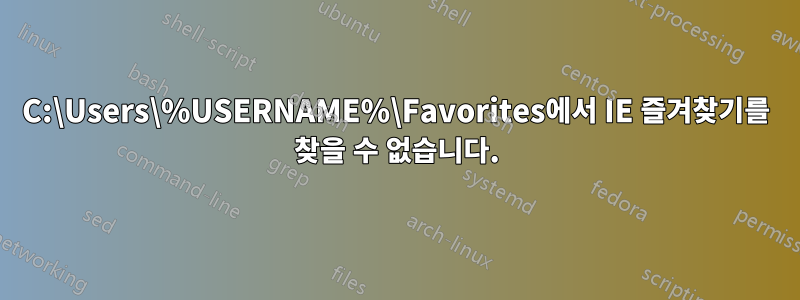 C:\Users\%USERNAME%\Favorites에서 IE 즐겨찾기를 찾을 수 없습니다.