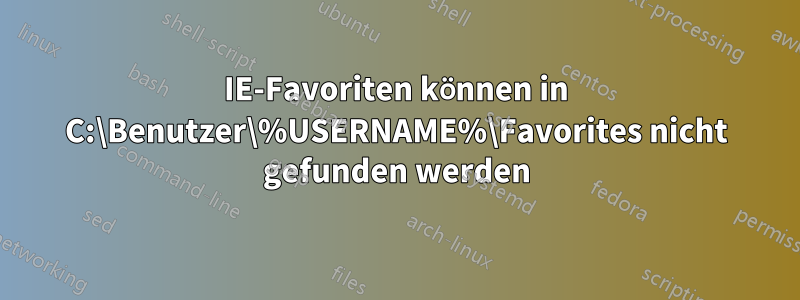 IE-Favoriten können in C:\Benutzer\%USERNAME%\Favorites nicht gefunden werden