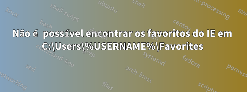 Não é possível encontrar os favoritos do IE em C:\Users\%USERNAME%\Favorites