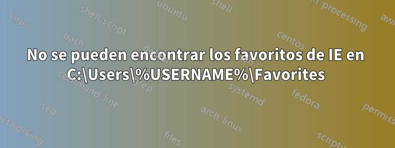 No se pueden encontrar los favoritos de IE en C:\Users\%USERNAME%\Favorites