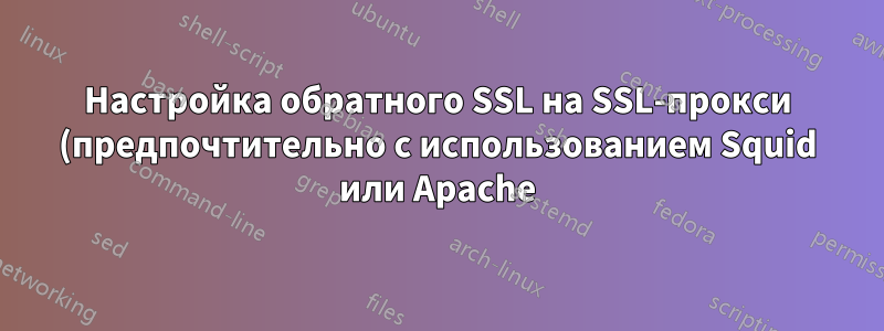 Настройка обратного SSL на SSL-прокси (предпочтительно с использованием Squid или Apache)