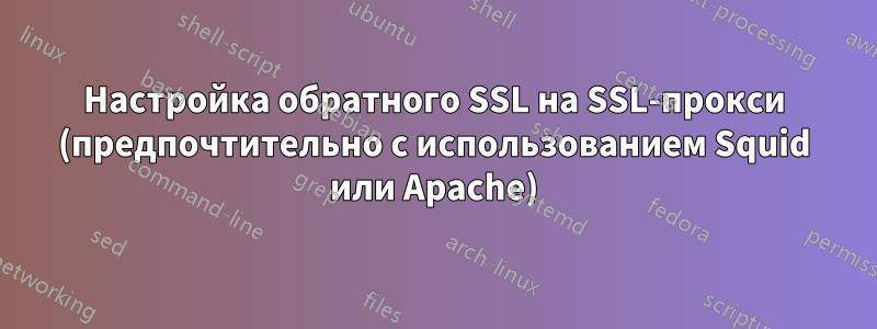 Настройка обратного SSL на SSL-прокси (предпочтительно с использованием Squid или Apache)