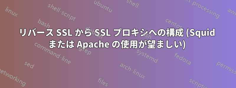 リバース SSL から SSL プロキシへの構成 (Squid または Apache の使用が望ましい)