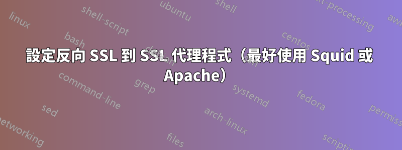 設定反向 SSL 到 SSL 代理程式（最好使用 Squid 或 Apache）