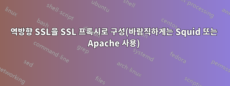 역방향 SSL을 SSL 프록시로 구성(바람직하게는 Squid 또는 Apache 사용)