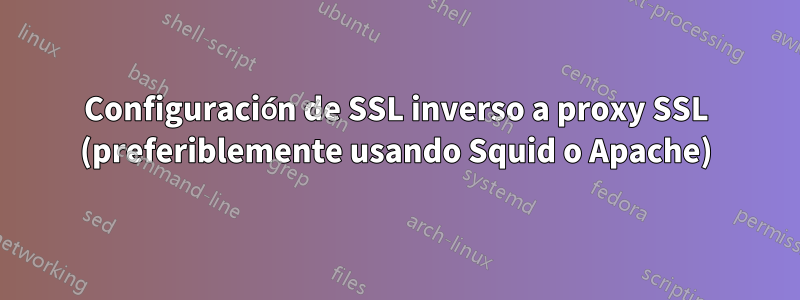 Configuración de SSL inverso a proxy SSL (preferiblemente usando Squid o Apache)