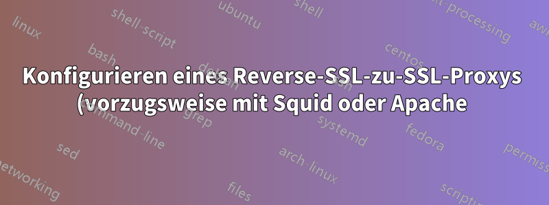 Konfigurieren eines Reverse-SSL-zu-SSL-Proxys (vorzugsweise mit Squid oder Apache)