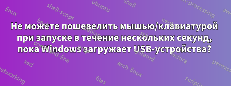 Не можете пошевелить мышью/клавиатурой при запуске в течение нескольких секунд, пока Windows загружает USB-устройства?