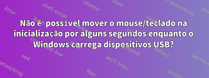 Não é possível mover o mouse/teclado na inicialização por alguns segundos enquanto o Windows carrega dispositivos USB?