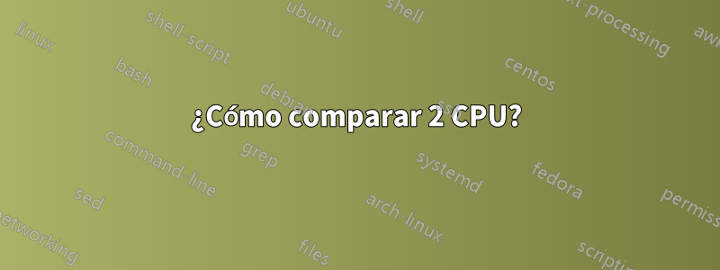 ¿Cómo comparar 2 CPU?