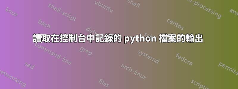 讀取在控制台中記錄的 python 檔案的輸出