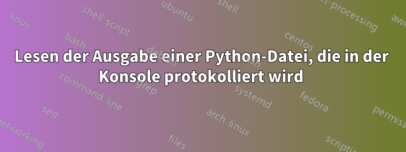 Lesen der Ausgabe einer Python-Datei, die in der Konsole protokolliert wird