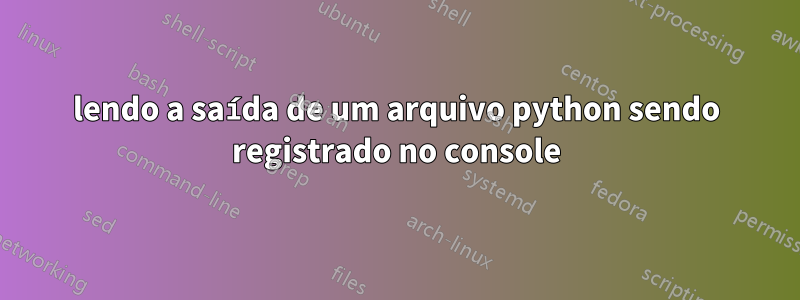 lendo a saída de um arquivo python sendo registrado no console