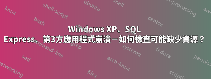 Windows XP、SQL Express、第3方應用程式崩潰－如何檢查可能缺少資源？