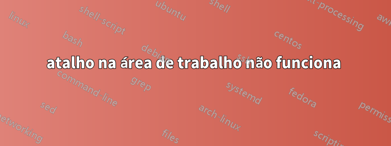 atalho na área de trabalho não funciona