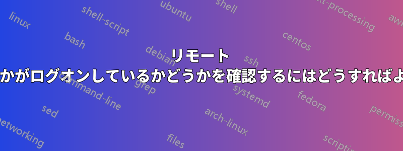 リモート マシンに誰かがログオンしているかどうかを確認するにはどうすればよいですか?