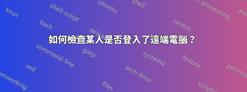 如何檢查某人是否登入了遠端電腦？