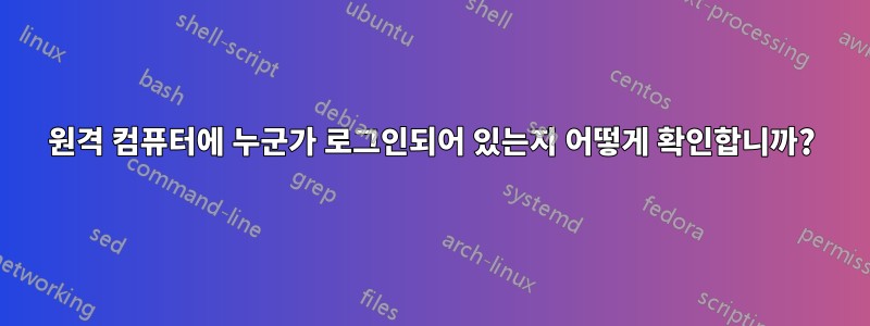 원격 컴퓨터에 누군가 로그인되어 있는지 어떻게 확인합니까?