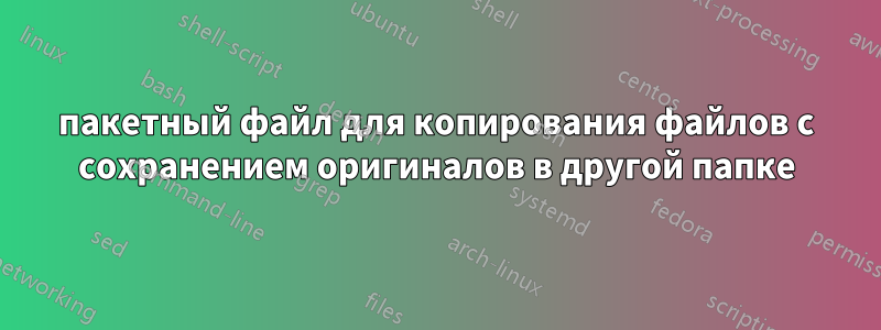 пакетный файл для копирования файлов с сохранением оригиналов в другой папке