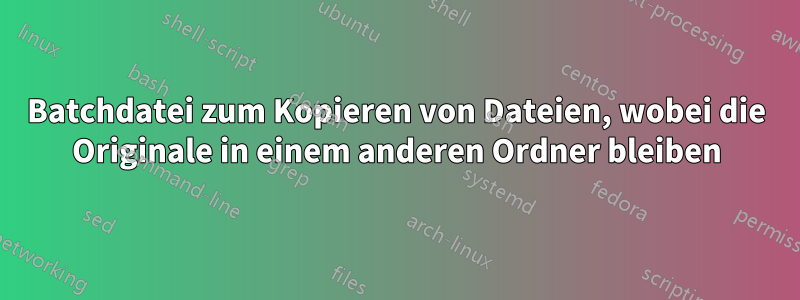 Batchdatei zum Kopieren von Dateien, wobei die Originale in einem anderen Ordner bleiben