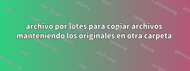 archivo por lotes para copiar archivos manteniendo los originales en otra carpeta