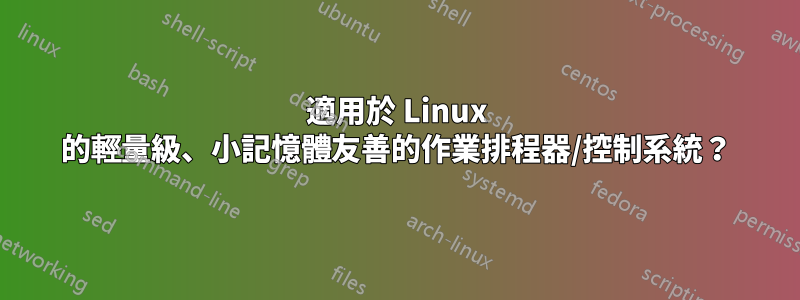 適用於 Linux 的輕量級、小記憶體友善的作業排程器/控制系統？