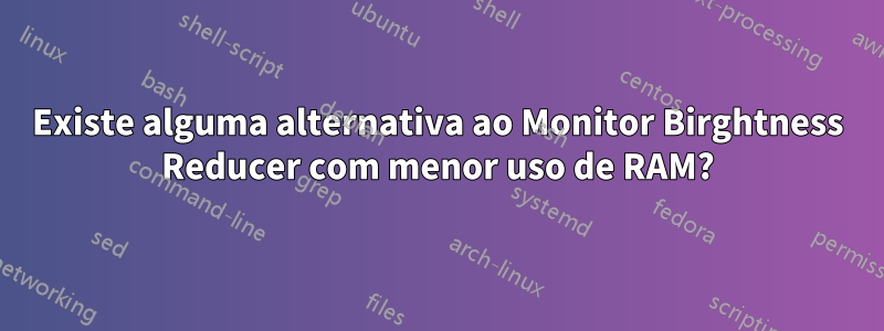 Existe alguma alternativa ao Monitor Birghtness Reducer com menor uso de RAM?