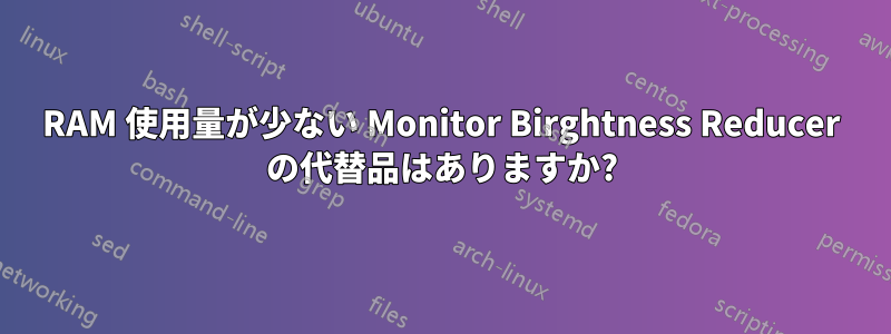 RAM 使用量が少ない Monitor Birghtness Reducer の代替品はありますか?