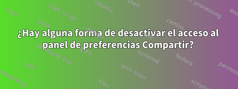 ¿Hay alguna forma de desactivar el acceso al panel de preferencias Compartir?