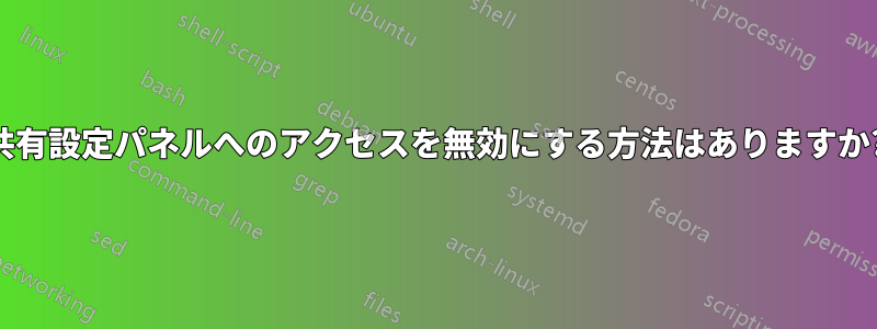 共有設定パネルへのアクセスを無効にする方法はありますか?