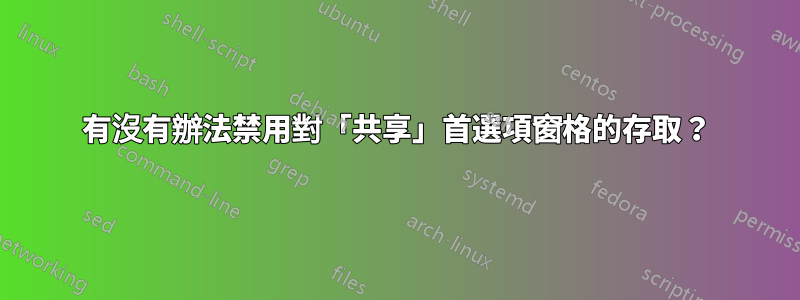 有沒有辦法禁用對「共享」首選項窗格的存取？