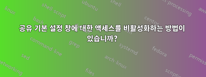 공유 기본 설정 창에 대한 액세스를 비활성화하는 방법이 있습니까?