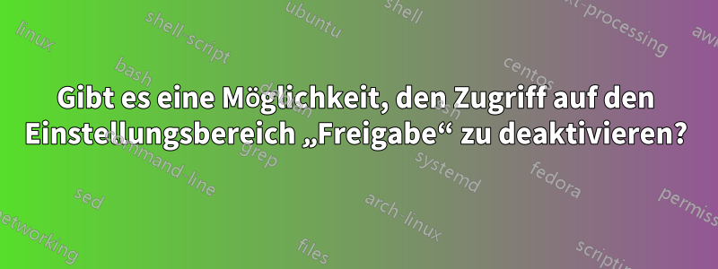 Gibt es eine Möglichkeit, den Zugriff auf den Einstellungsbereich „Freigabe“ zu deaktivieren?