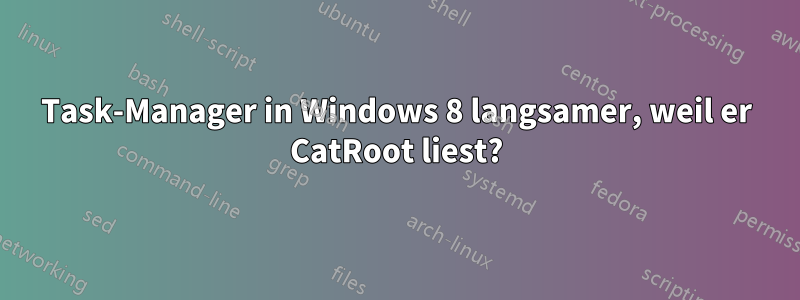 Task-Manager in Windows 8 langsamer, weil er CatRoot liest?